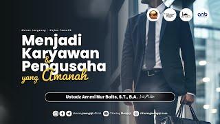 Menjadi Pengusaha & Karyawan Yang Amanah | Ustadz Ammi Nur Baits, S.T., B.A.