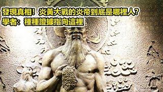 發現真相！炎黃大戰的炎帝到底是哪裡人？學者：種種證據指向這裡