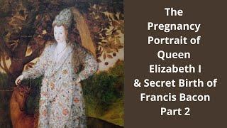 Part 2 The Pregnancy Portrait of Elizabeth I & Secret Birth of Francis Bacon Author of Shakespeare