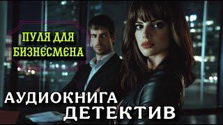 ПОЛНАЯ АУДИОКНИГА ДЕТЕКТИВ : ПУЛЯ ДЛЯ БИЗНЕСМЕНА