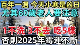 百年一遇，今天小寒是凶日， 尤其60歲老人要注意1不洗，3不去，吃5樣，否則2025年霉運不斷！#生肖#生肖運勢#命理#風水#十二生肖#禅心语录#佛教小寒