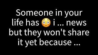  Someone in your life has some important news, but they aren't ready to share it just because...