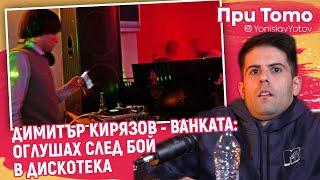 При ТоТо - Ванката - Димитър Кирязов : ОГЛУШАХ след БОЙ в дискотека