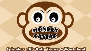 Monkey Caviar - Episode 5 - It's Only Teenage Wasteland