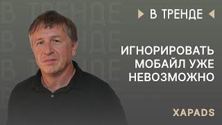 Xapads в тренде: игнорировать мобайл уже невозможно