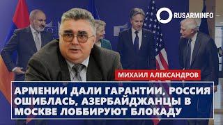 Армении дали гарантии, Россия ошиблась, азербайджанцы в Москве лоббируют блокаду: Александров