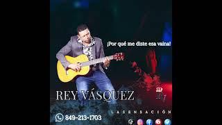 Rey Vasquez la Sensación ¿por qué me diste esa vaina?