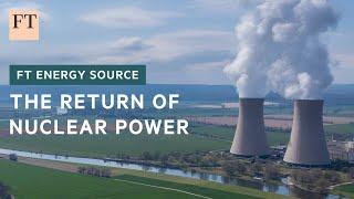 Nuclear is bouncing back | FT Energy Source