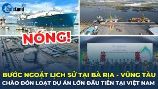 Bước ngoặt lịch sử: Bà Rịa - Vũng Tàu chào đón hàng loạt dự án lớn đầu tiên tại Việt Nam | CafeLand