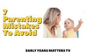 7 PARENTING MISTAKES TO AVOID | EARLY YEARS MATTERS TV