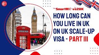 How long can you stay in the UK on a UK Scale up visa? - Part III