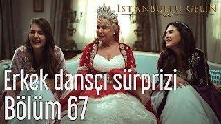 İstanbullu Gelin 67. Bölüm - Erkek Dansçı Sürprizi