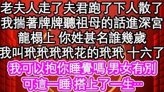 老夫人走了夫君跑了下人散了，我揣著牌牌聽祖母的話進深宮，龍榻上 你姓甚名誰幾歲，我叫玳玳玳玳花的玳玳 十六了，我可以抱你睡覺嗎 男女有別，可這一睡 搭上了一生…| #為人處世#生活經驗#情感故事#養老