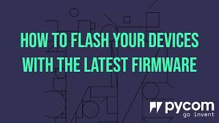 How To Flash Your Pycom Devices With The Latest Firmware