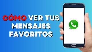 Cómo Ver tus Mensajes Favoritos en Whatsapp con un Telefono Android