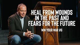 Win Your War #6 - Heal from Wounds In the Past and Fears for the Future