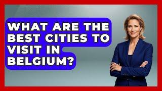 What Are the Best Cities to Visit in Belgium? | Exploring The Benelux