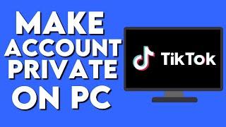 How To Make Your Account Private on TikTok PC