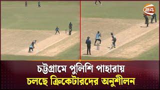 চট্টগ্রামে পুলিশি পাহারায় চলছে ক্রিকেটারদের অনুশীলন | Cricket 24 | Bangladesh Cricket | Channel 24