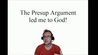 The presup apologetic/argument led me to God!