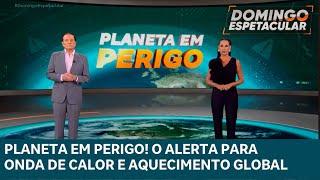 Planeta em Perigo! O alerta para onda de calor e aquecimento global | DOMINGO ESPETACULAR