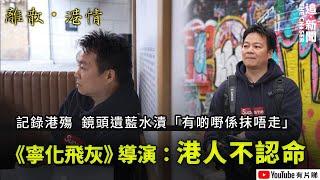 離散港情｜《寧化飛灰》導演：港人不認命｜5年後鏡頭仍遺藍水漬「有啲嘢係抹唔走」