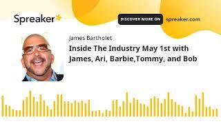 Inside The Industry May 1st with James, Ari, Barbie,Tommy, and Bob