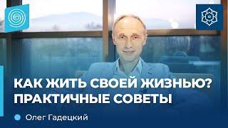 КАК жить СВОЕЙ жизнью? Практичные советы. Олег Гадецкий.