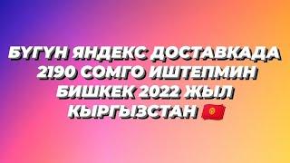 БҮГҮН ЯНДЕКС ДОСТАВКАДА 2190 СОМГО ИШТЕПМИН БИШКЕК 2022 ЖЫЛ КЫРГЫЗСТАН 