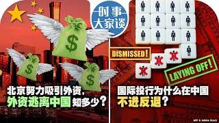 07/04【时事大家谈】北京努力吸引外资，外资逃离中国知多少？国际投行为什么在中国不进反退？