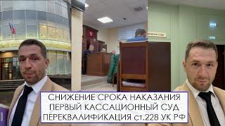 СНИЖЕНИЕ СРОКА НАКАЗАНИЯ // ПЕРВЫЙ КАССАЦИОННЫЙ СУД // ПЕРЕКВАЛИФИКАЦИЯ ст.228 УК РФ