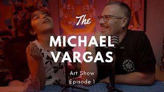 The Michael Vargas Art Show - Episode 1