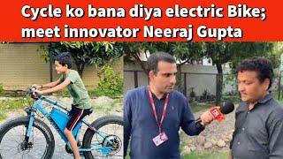 Cycle ko bana diya electric Bike; meet innovator Neeraj Gupta