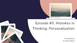 Episode #5: Personalization - Mistake in Thinking - Cognitive Behavioral Therapy // Dr. Kaia Calbeck