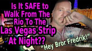 IS IT SAFE TO WALK FROM THE RIO TO THE LAS VEGAS STRIP AT NIGHT??