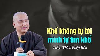 Khổ không tự tới, mình tự tìm khổ - Thầy Thích Pháp Hòa