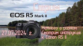 Немного о разном. Canon EOS R5 Mark II. Разговор о камере и просмотр инструкции. Стрим 27.07.2024 г