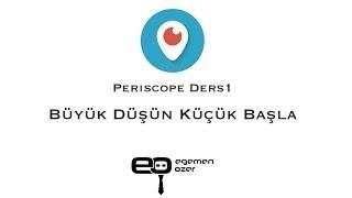 Periscope Ders1: Büyük Düşün Küçük Başla - Egemen Özer