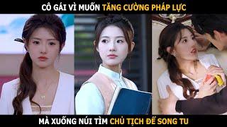 Cô gái vì muốn tăng cường pháp lực, mà xuống núi tìm kết hôn với chủ tịch để song tu