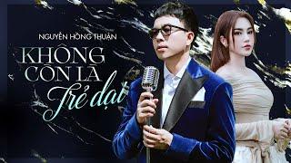 KHÔNG CÒN LÀ TRẺ DẠI | NGUYỄN HỒNG THUẬN | OFFICIAL MV | Và nếu ta còn trẻ dại và nếu em còn trẻ dại