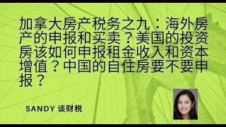 加拿大房产税务之九：海外房产的申报和买卖？美国的投资房该如何申报租金收入和资本增值？中国的自住房要不要申报？