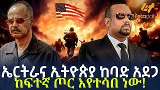 Ethiopia - ኤርትራና ኢትዮጵያ ከባድ አደጋ | ከፍተኛ ጦር  እየተሳበ ነው!