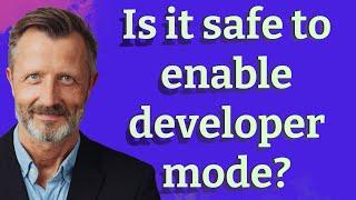 Is it safe to enable developer mode?