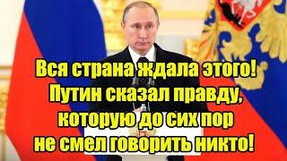 Вся страна ждала этого! Путин сказал правду, которую до сих пор не смел говорить никто!