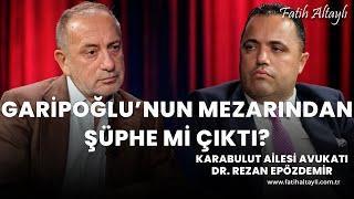 Cem Garipoğlu'nun mezarından şüphe mi çıktı? / Av. Dr. Rezan Epözdemir & Fatih Altaylı