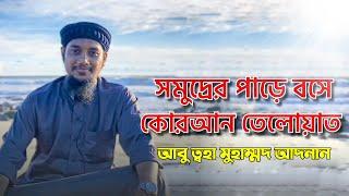 সমুদ্রের পাড়ে বসে কোরআন তেলোয়াত করলেন  আবু ত্ব-হা মুহাম্মদ আদনান || Abu Toha Adnan । Surah Fojor