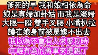 爹死的早 我和娘相依為命，娘是寡婦加卦姑 而我是潑婦，大眼一瞪 雙手叉腰 小嘴扒拉，護在娘身前被罵嫁不出去，我以為不會有人求娶我時，年輕有為的將軍來提親了| #為人處世#生活經驗#情感故事#養老#退休