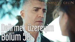 İstanbullu Gelin 58. Bölüm - Delirmek Üzereyim