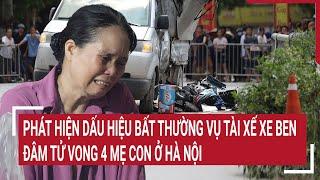 Phát hiện dấu hiệu bất thường vụ tài xế xe ben đâm tử vong 4 mẹ con ở Hà Nội