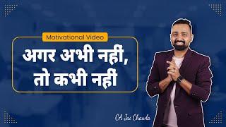 अगर अभी नहीं, तो कभी नहीं | Must watch Motivational video | Ft. CA Jai Chawla